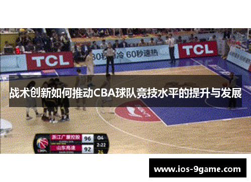 战术创新如何推动CBA球队竞技水平的提升与发展 战术创新如何推动CBA球队竞技水平的提升与发展