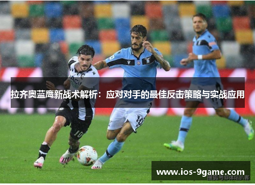 拉齐奥蓝鹰新战术解析:应对对手的最佳反击策略与实战应用 拉齐奥蓝鹰新战术解析:应对对手的最佳反击策略与实战应用