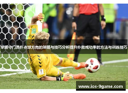 掌握守门员扑点球方向的策略与技巧分析提升扑救成功率的方法与训练技巧 掌握守门员扑点球方向的策略与技巧分析提升扑救成功率的方法与训练技巧