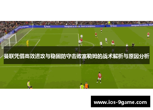 曼联凭借高效进攻与稳固防守击败富勒姆的战术解析与原因分析