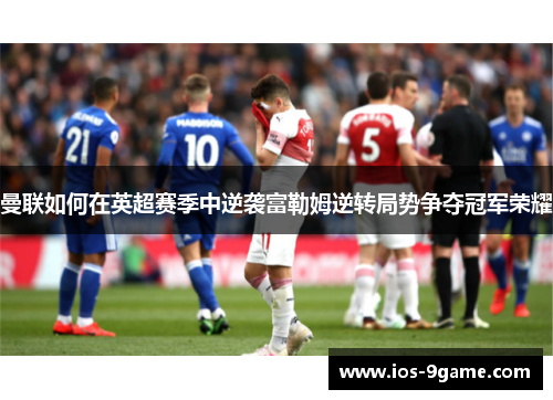 曼联如何在英超赛季中逆袭富勒姆逆转局势争夺冠军荣耀