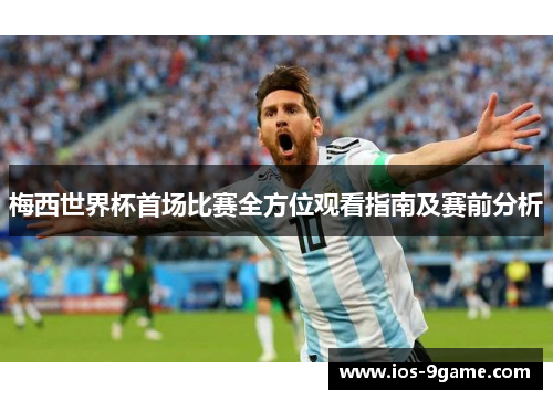 梅西世界杯首场比赛全方位观看指南及赛前分析