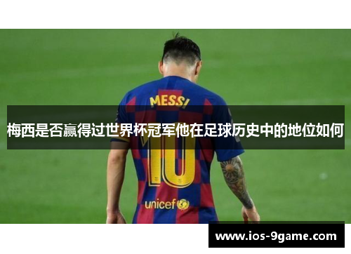 梅西是否赢得过世界杯冠军他在足球历史中的地位如何