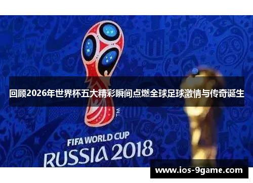 回顾2026年世界杯五大精彩瞬间点燃全球足球激情与传奇诞生