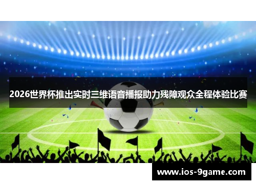 2026世界杯推出实时三维语音播报助力残障观众全程体验比赛