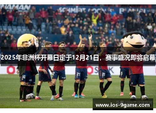 2025年非洲杯开幕日定于12月21日，赛事盛况即将启幕