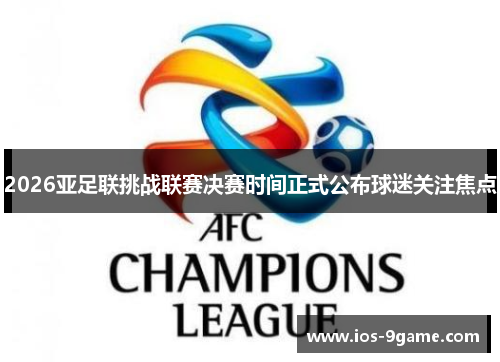2026亚足联挑战联赛决赛时间正式公布球迷关注焦点