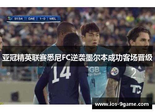 亚冠精英联赛悉尼FC逆袭墨尔本成功客场晋级