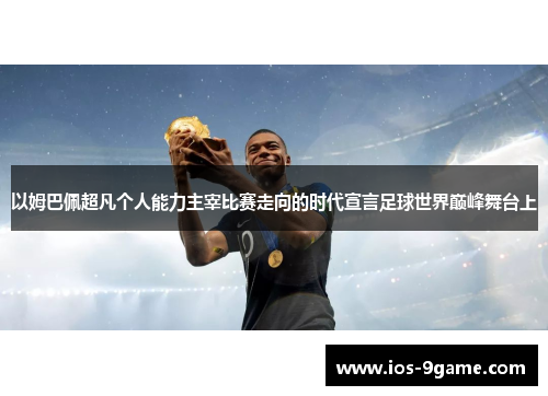 以姆巴佩超凡个人能力主宰比赛走向的时代宣言足球世界巅峰舞台上 以姆巴佩超凡个人能力主宰比赛走向的时代宣言足球世界巅峰舞台上
