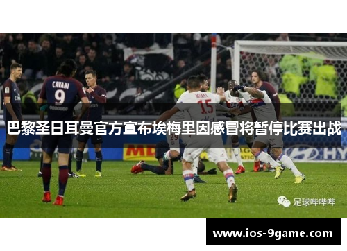 巴黎圣日耳曼官方宣布埃梅里因感冒将暂停比赛出战 巴黎圣日耳曼官方宣布埃梅里因感冒将暂停比赛出战