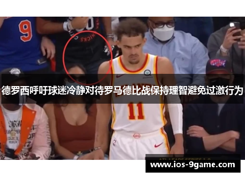 德罗西呼吁球迷冷静对待罗马德比战保持理智避免过激行为 德罗西呼吁球迷冷静对待罗马德比战保持理智避免过激行为