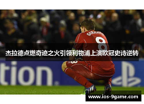杰拉德点燃奇迹之火引领利物浦上演欧冠史诗逆转