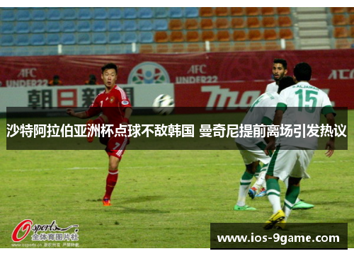 沙特阿拉伯亚洲杯点球不敌韩国 曼奇尼提前离场引发热议