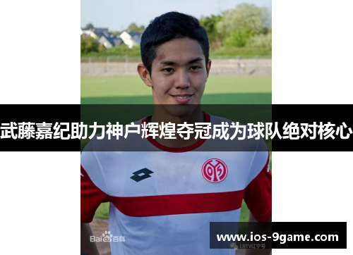 武藤嘉纪助力神户辉煌夺冠成为球队绝对核心