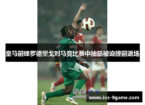皇马前锋罗德里戈对马竞比赛中抽筋被迫提前退场