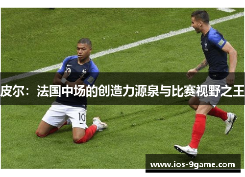 皮尔：法国中场的创造力源泉与比赛视野之王