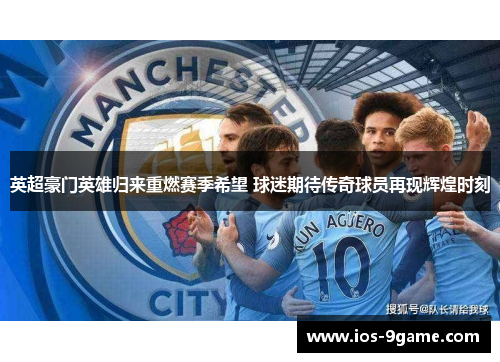 英超豪门英雄归来重燃赛季希望 球迷期待传奇球员再现辉煌时刻
