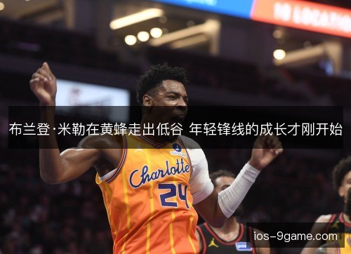 布兰登·米勒在黄蜂走出低谷 年轻锋线的成长才刚开始